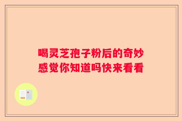喝灵芝孢子粉后的奇妙感觉你知道吗快来看看