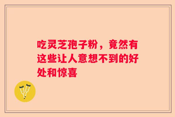 吃灵芝孢子粉，竟然有这些让人意想不到的好处和惊喜