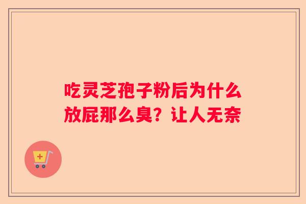 吃灵芝孢子粉后为什么放屁那么臭？让人无奈