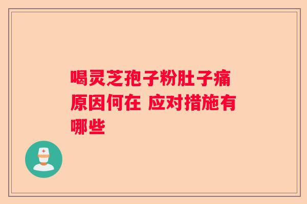 喝灵芝孢子粉肚子痛 原因何在 应对措施有哪些