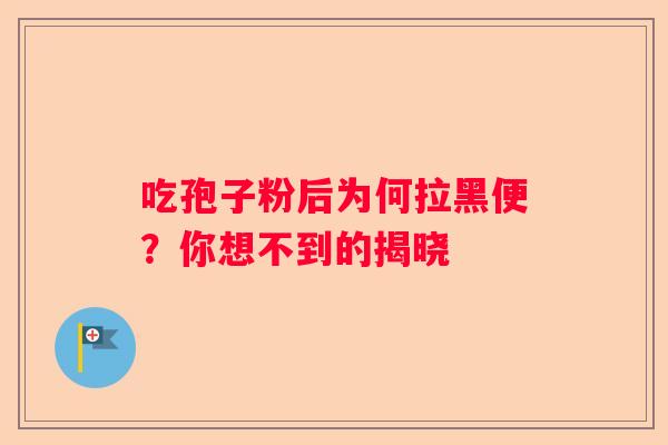 吃孢子粉后为何拉黑便？你想不到的揭晓