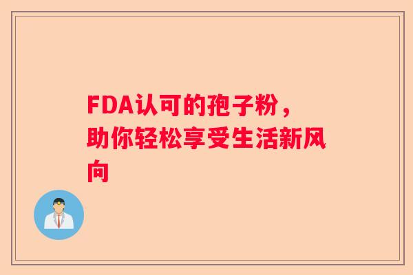 FDA认可的孢子粉，助你轻松享受生活新风向