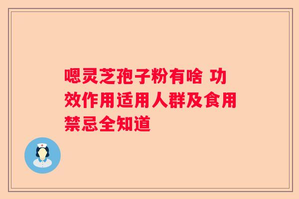 嗯灵芝孢子粉有啥 功效作用适用人群及食用禁忌全知道