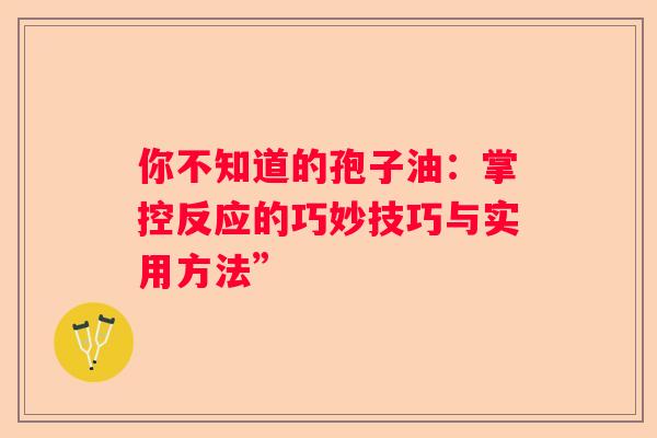 你不知道的孢子油：掌控反应的巧妙技巧与实用方法”