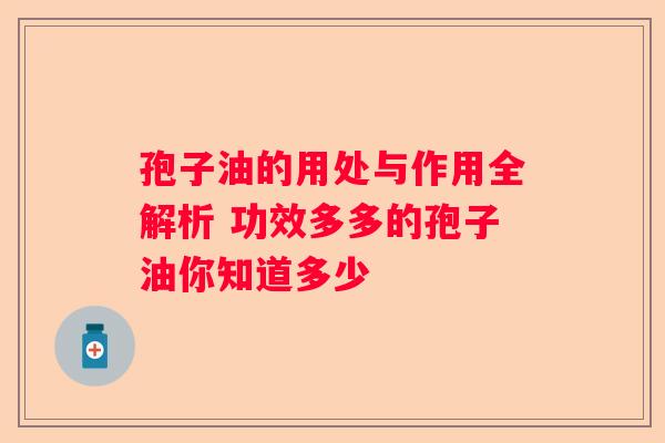 孢子油的用处与作用全解析 功效多多的孢子油你知道多少