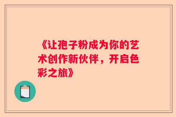 《让孢子粉成为你的艺术创作新伙伴，开启色彩之旅》
