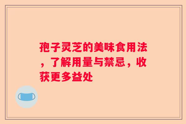 孢子灵芝的美味食用法,了解用量与禁忌,收获更多益处 孢子灵芝的美味食用法,了解用量与禁忌,收获更多益处