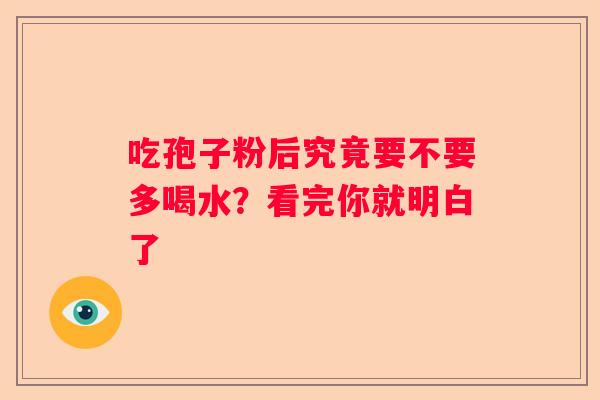 吃孢子粉后究竟要不要多喝水？看完你就明白了