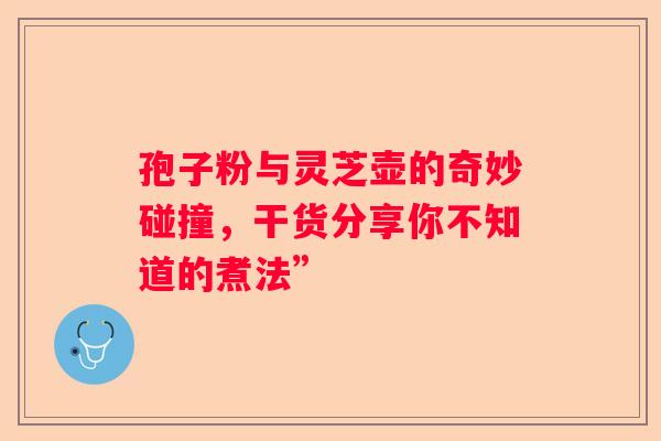 孢子粉与灵芝壶的奇妙碰撞，干货分享你不知道的煮法”