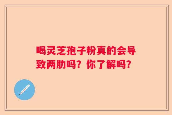 喝灵芝孢子粉真的会导致两肋吗？你了解吗？