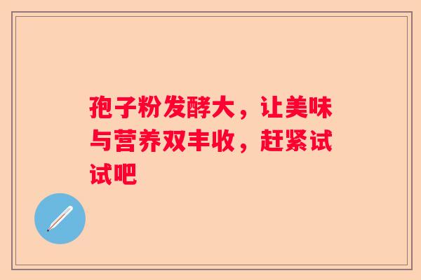 孢子粉发酵大，让美味与营养双丰收，赶紧试试吧