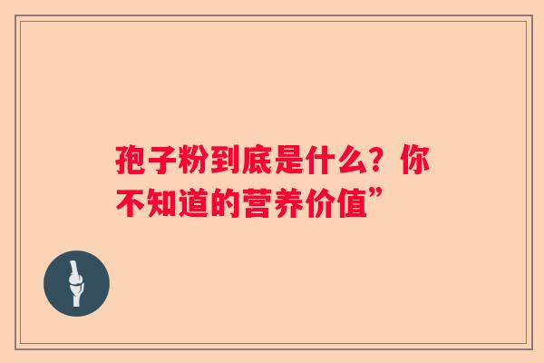 孢子粉到底是什么？你不知道的营养价值”