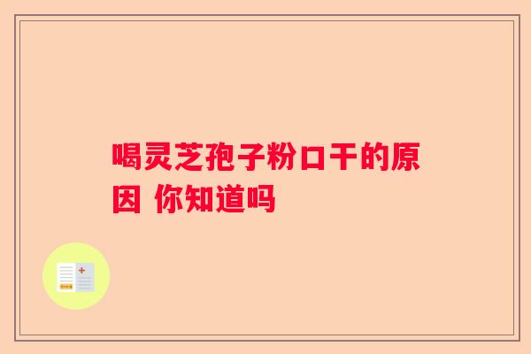 喝灵芝孢子粉口干的原因 你知道吗