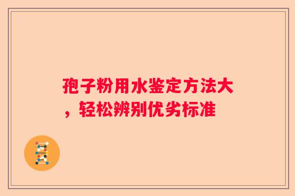 孢子粉用水鉴定方法大，轻松辨别优劣标准