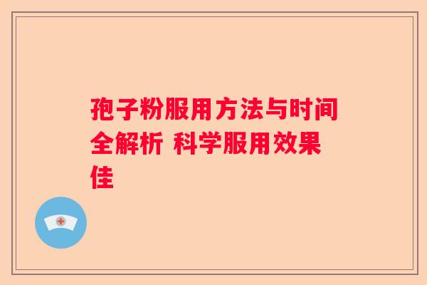 孢子粉服用方法与时间全解析 科学服用效果佳