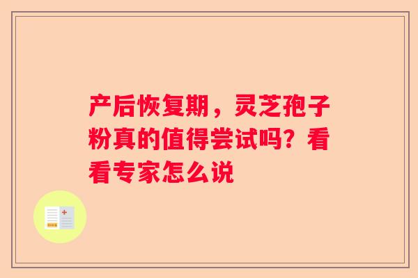 产后恢复期，灵芝孢子粉真的值得尝试吗？看看专家怎么说