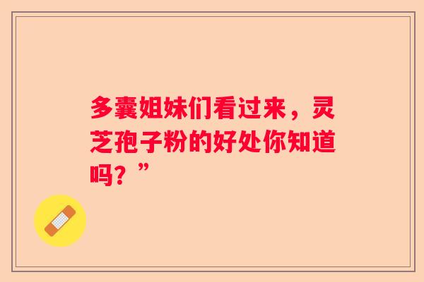 多囊姐妹们看过来，灵芝孢子粉的好处你知道吗？”