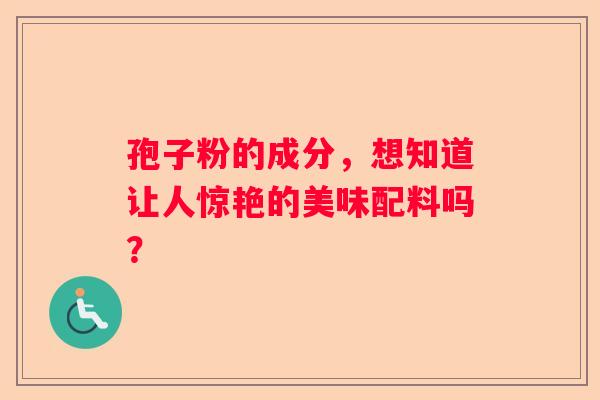 孢子粉的成分，想知道让人惊艳的美味配料吗？