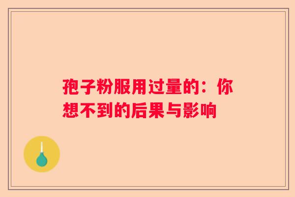 孢子粉服用过量的：你想不到的后果与影响
