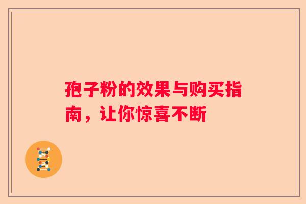 孢子粉的效果与购买指南，让你惊喜不断