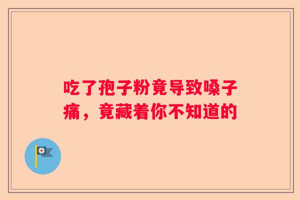 吃了孢子粉竟导致嗓子痛，竟藏着你不知道的