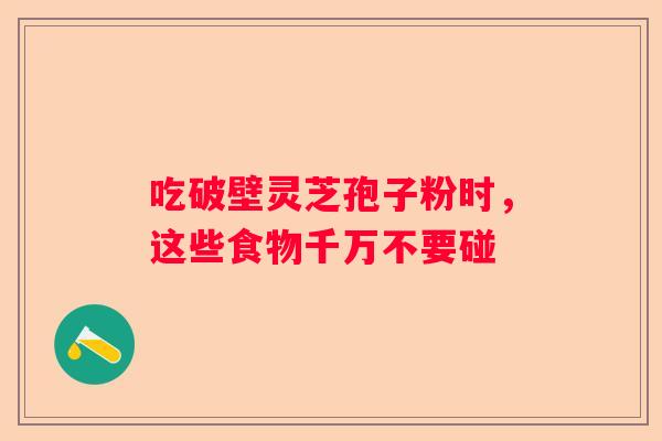 吃破壁灵芝孢子粉时，这些食物千万不要碰