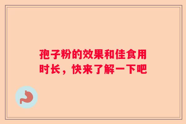 孢子粉的效果和佳食用时长，快来了解一下吧