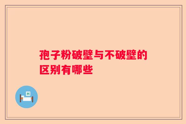 孢子粉破壁与不破壁的区别有哪些
