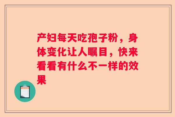 产妇每天吃孢子粉，身体变化让人瞩目，快来看看有什么不一样的效果
