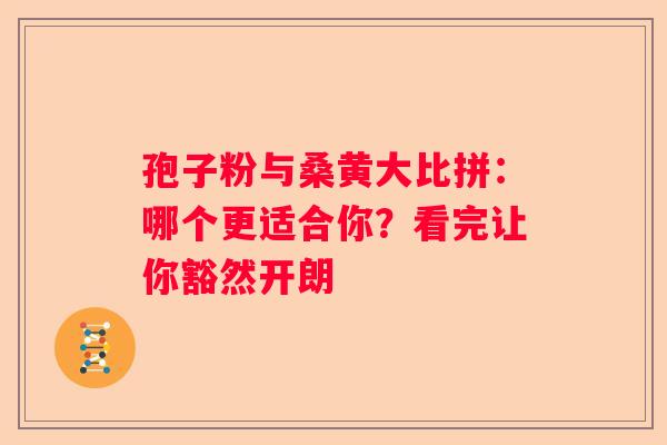 孢子粉与桑黄大比拼：哪个更适合你？看完让你豁然开朗