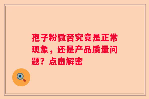 孢子粉微苦究竟是正常现象，还是产品质量问题？点击解密