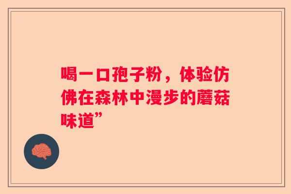 喝一口孢子粉，体验仿佛在森林中漫步的蘑菇味道”