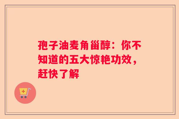 孢子油麦角甾醇：你不知道的五大惊艳功效，赶快了解