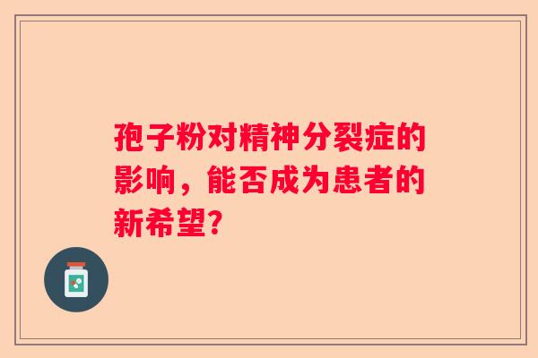 孢子粉对精神分裂症的影响，能否成为患者的新希望？
