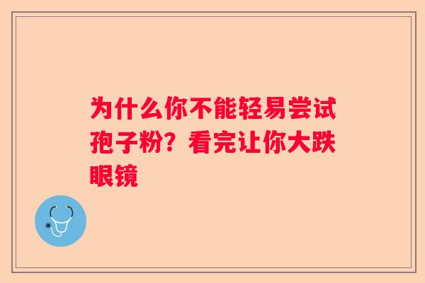 为什么你不能轻易尝试孢子粉？看完让你大跌眼镜