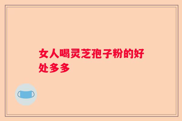 女人喝灵芝孢子粉的好处多多