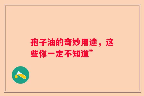 孢子油的奇妙用途，这些你一定不知道”