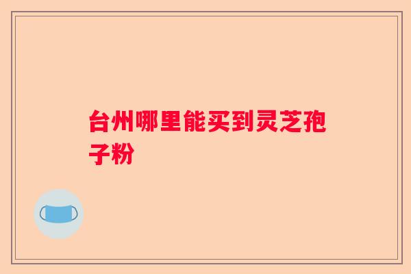 台州哪里能买到灵芝孢子粉