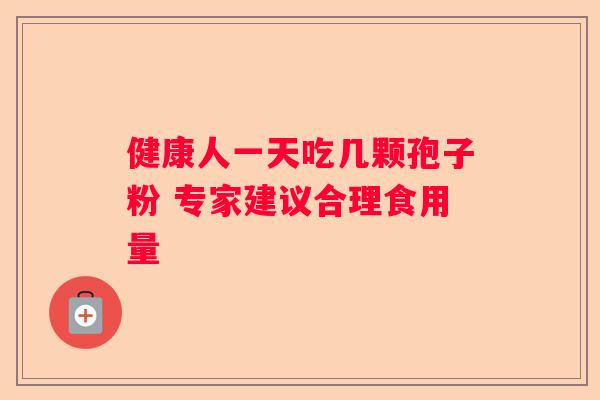 健康人一天吃几颗孢子粉 专家建议合理食用量