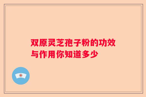 双原灵芝孢子粉的功效与作用你知道多少