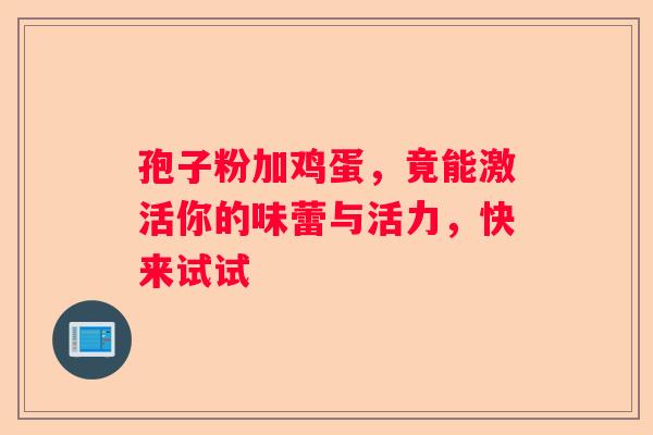 孢子粉加鸡蛋，竟能激活你的味蕾与活力，快来试试