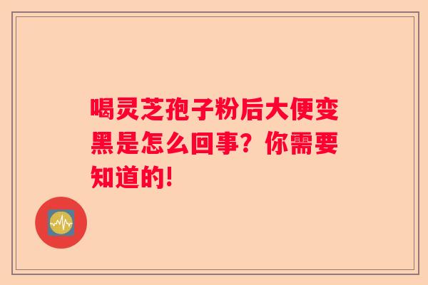 喝灵芝孢子粉后大便变黑是怎么回事？你需要知道的!