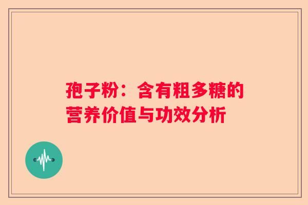 孢子粉：含有粗多糖的营养价值与功效分析