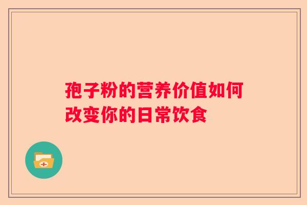 孢子粉的营养价值如何改变你的日常饮食
