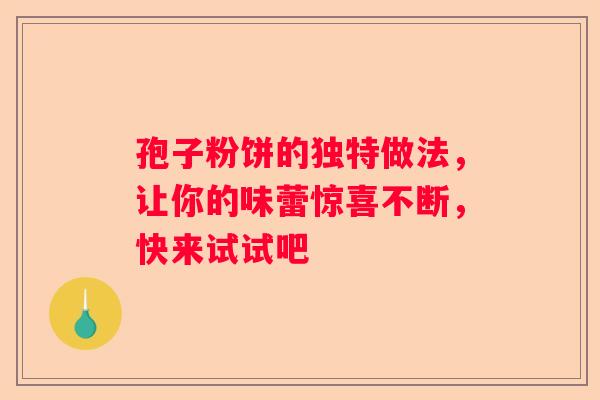 孢子粉饼的独特做法，让你的味蕾惊喜不断，快来试试吧