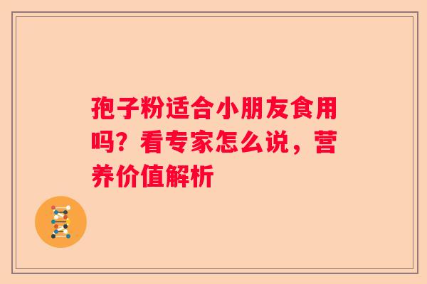 孢子粉适合小朋友食用吗？看专家怎么说，营养价值解析