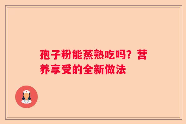 孢子粉能蒸熟吃吗？营养享受的全新做法
