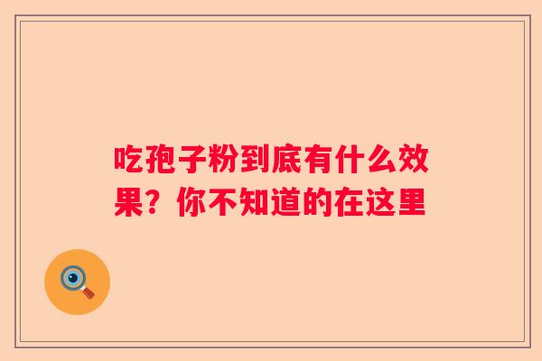 吃孢子粉到底有什么效果？你不知道的在这里