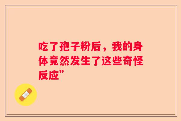 吃了孢子粉后，我的身体竟然发生了这些奇怪反应”