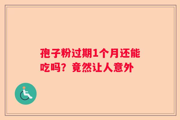 孢子粉过期1个月还能吃吗?竟然让人意外 孢子粉过期1个月还能吃吗?竟然让人意外